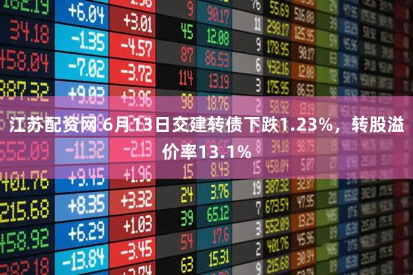 江苏配资网 6月13日交建转债下跌1.23%，转股溢价率13.1%