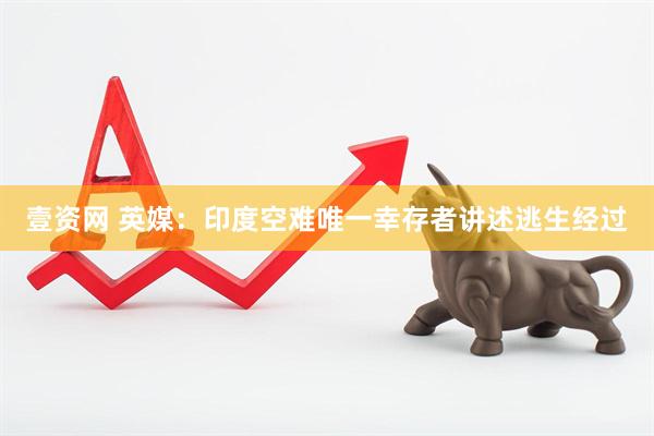 壹资网 英媒：印度空难唯一幸存者讲述逃生经过