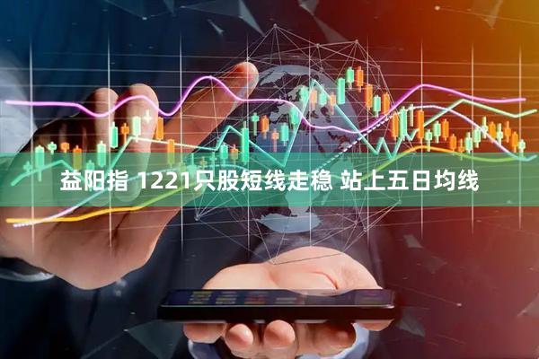 益阳指 1221只股短线走稳 站上五日均线