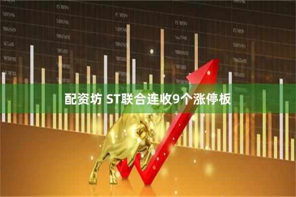 配资坊 ST联合连收9个涨停板