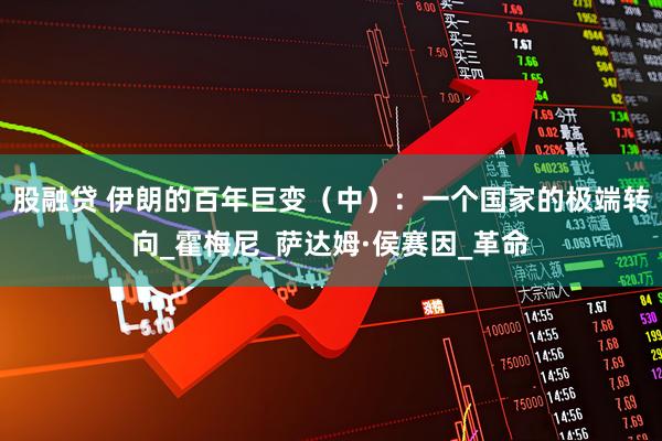 股融贷 伊朗的百年巨变（中）：一个国家的极端转向_霍梅尼_萨达姆·侯赛因_革命