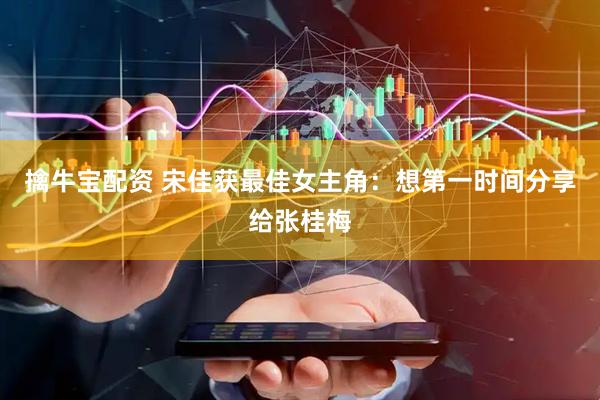 擒牛宝配资 宋佳获最佳女主角：想第一时间分享给张桂梅