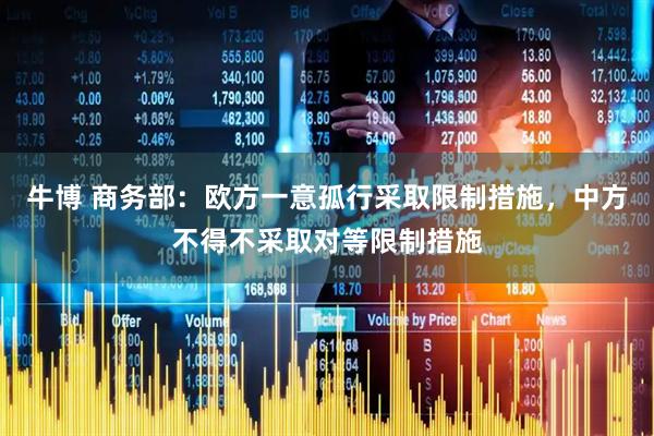 牛博 商务部：欧方一意孤行采取限制措施，中方不得不采取对等限制措施