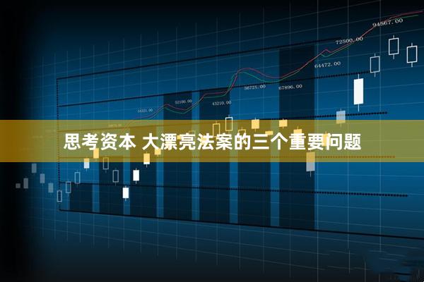 思考资本 大漂亮法案的三个重要问题