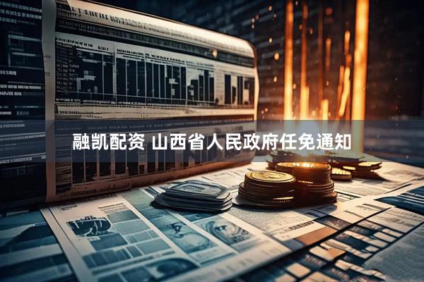 融凯配资 山西省人民政府任免通知