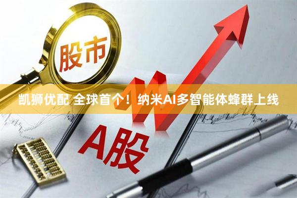 凯狮优配 全球首个！纳米AI多智能体蜂群上线