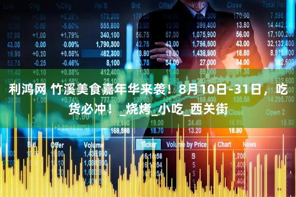 利鸿网 竹溪美食嘉年华来袭！8月10日-31日，吃货必冲！_烧烤_小吃_西关街