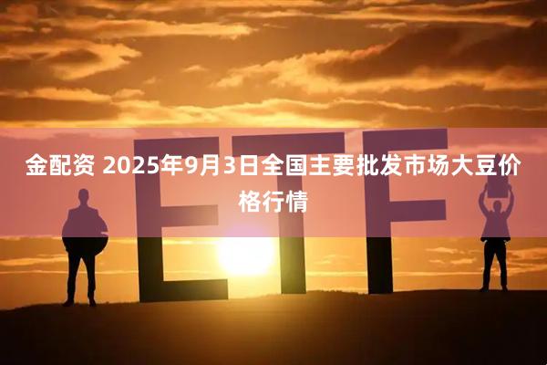 金配资 2025年9月3日全国主要批发市场大豆价格行情